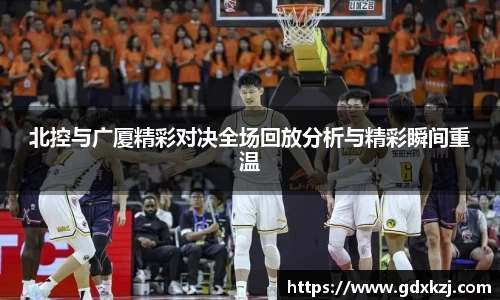 北控与广厦精彩对决全场回放分析与精彩瞬间重温