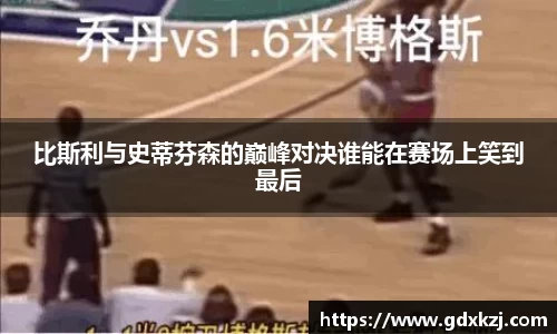 比斯利与史蒂芬森的巅峰对决谁能在赛场上笑到最后