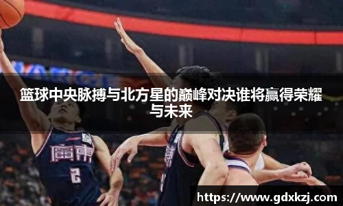 篮球中央脉搏与北方星的巅峰对决谁将赢得荣耀与未来